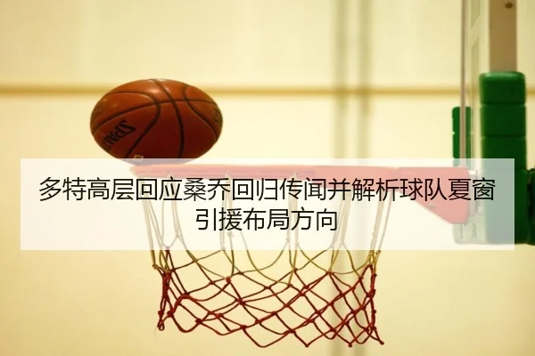 多特高层回应桑乔回归传闻并解析球队夏窗引援布局方向