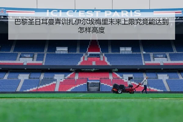 巴黎圣日耳曼青训扎伊尔埃梅里未来上限究竟能达到怎样高度
