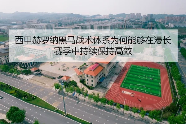 西甲赫罗纳黑马战术体系为何能够在漫长赛季中持续保持高效