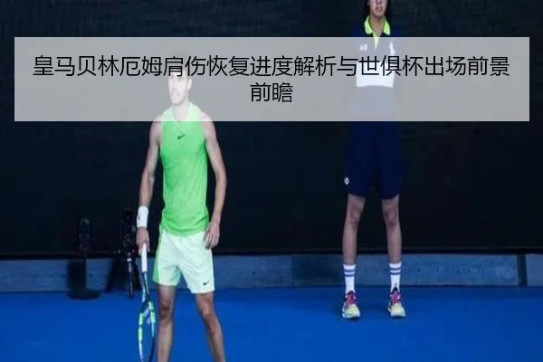 皇马贝林厄姆肩伤恢复进度解析与世俱杯出场前景前瞻