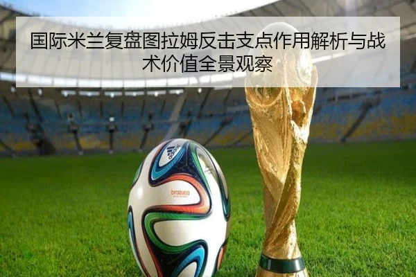 国际米兰复盘图拉姆反击支点作用解析与战术价值全景观察