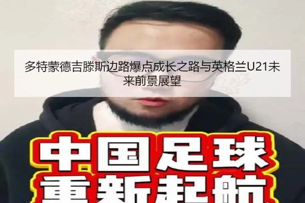 多特蒙德吉滕斯边路爆点成长之路与英格兰U21未来前景展望