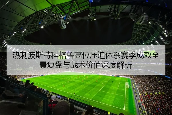 热刺波斯特科格鲁高位压迫体系赛季成效全景复盘与战术价值深度解析