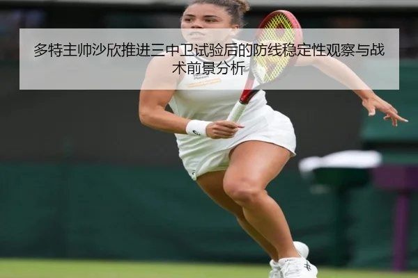 多特主帅沙欣推进三中卫试验后的防线稳定性观察与战术前景分析