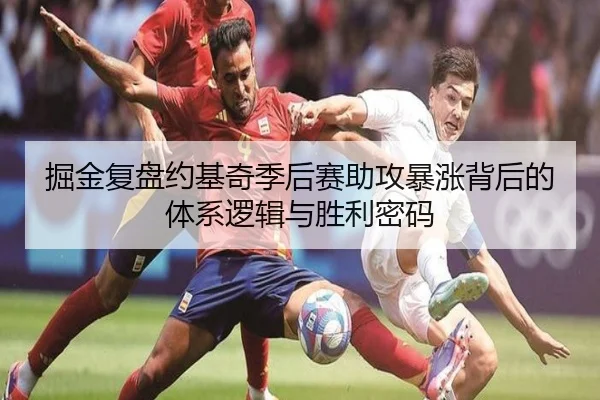 掘金复盘约基奇季后赛助攻暴涨背后的体系逻辑与胜利密码