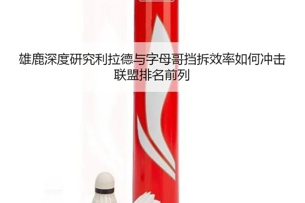 雄鹿深度研究利拉德与字母哥挡拆效率如何冲击联盟排名前列