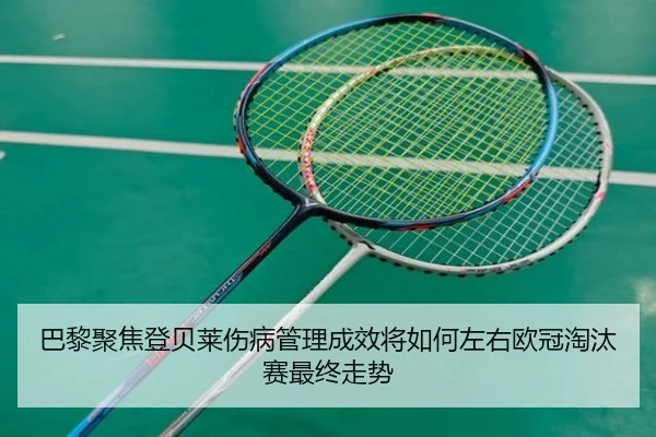 巴黎聚焦登贝莱伤病管理成效将如何左右欧冠淘汰赛最终走势
