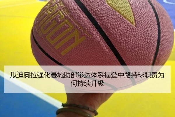 瓜迪奥拉强化曼城肋部渗透体系福登中路持球职责为何持续升级