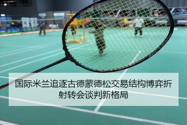 国际米兰追逐古德蒙德松交易结构博弈折射转会谈判新格局